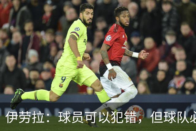 伊劳拉：球员可以犯错，但球队必须朝着正确方向前进